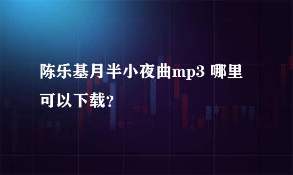 陈乐基月半小夜曲mp3 哪里可以下载？