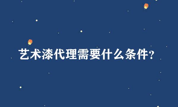 艺术漆代理需要什么条件？