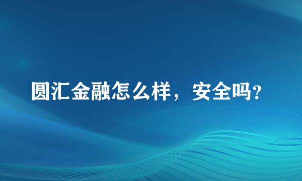 圆汇金融怎么样，安全吗？