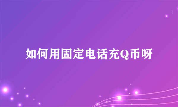 如何用固定电话充Q币呀