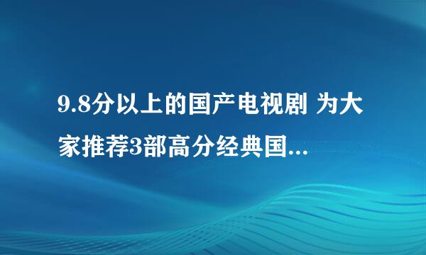 9.8分以上的国产电视剧 为大家推荐3部高分经典国产电视剧