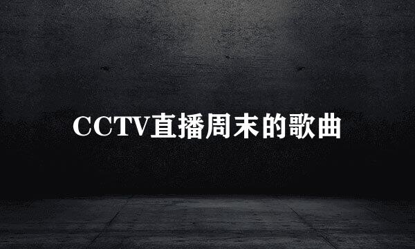 CCTV直播周末的歌曲