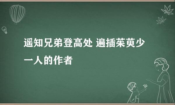 遥知兄弟登高处 遍插茱萸少一人的作者