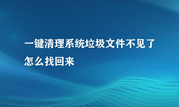 一键清理系统垃圾文件不见了怎么找回来