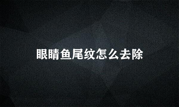 眼睛鱼尾纹怎么去除