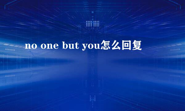 no one but you怎么回复