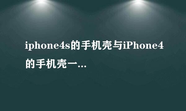 iphone4s的手机壳与iPhone4的手机壳一模一样吗? 没有一点区别吗？