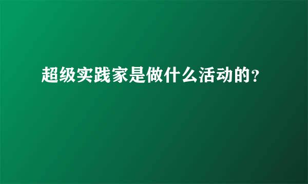 超级实践家是做什么活动的？