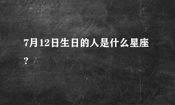 7月12日生日的人是什么星座？