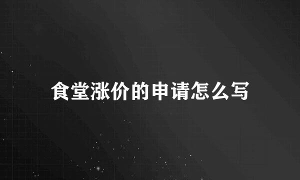 食堂涨价的申请怎么写