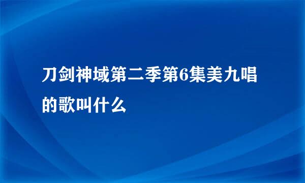 刀剑神域第二季第6集美九唱的歌叫什么