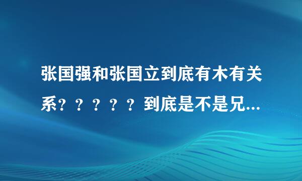 张国强和张国立到底有木有关系？？？？？到底是不是兄弟啊？？？？？？？？？？？？？