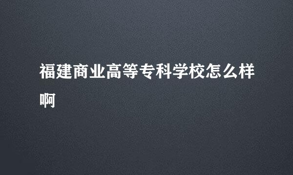 福建商业高等专科学校怎么样啊