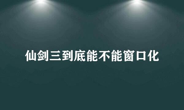 仙剑三到底能不能窗口化