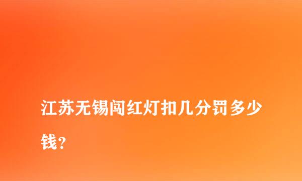 
江苏无锡闯红灯扣几分罚多少钱？
