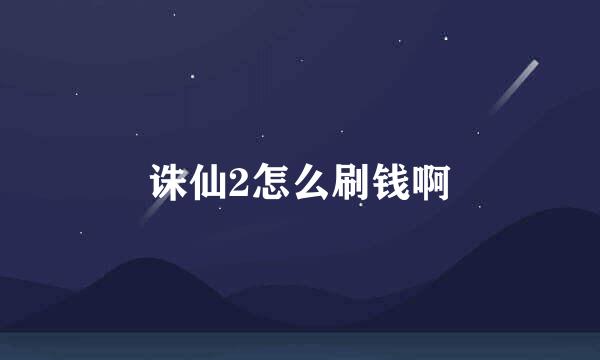 诛仙2怎么刷钱啊