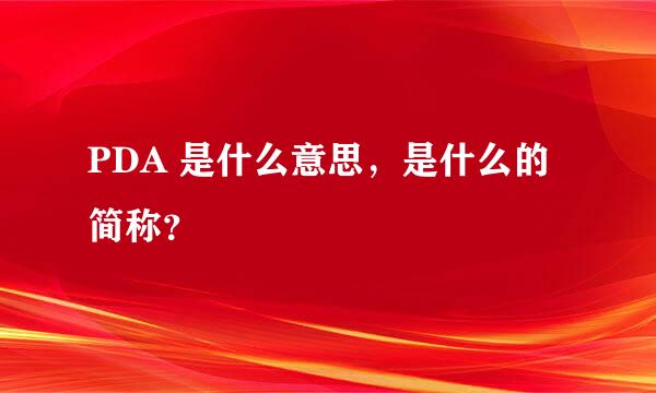 PDA 是什么意思，是什么的简称？