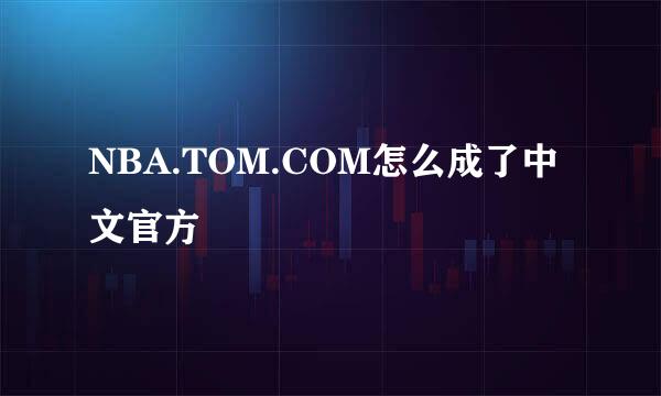 NBA.TOM.COM怎么成了中文官方