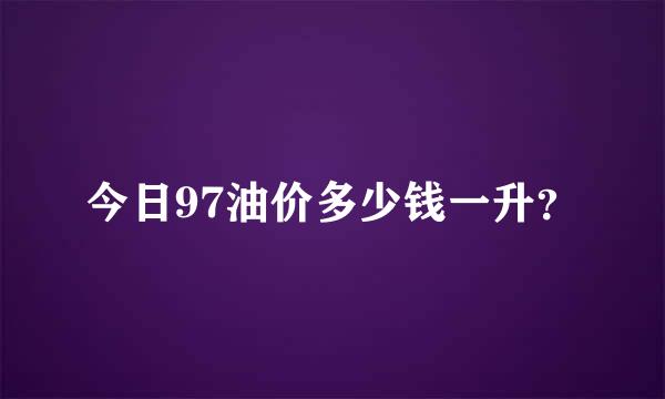 今日97油价多少钱一升？