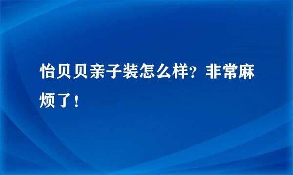 怡贝贝亲子装怎么样？非常麻烦了！