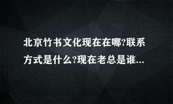 北京竹书文化现在在哪?联系方式是什么?现在老总是谁?还出唱片么?