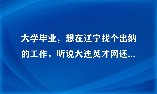 大学毕业，想在辽宁找个出纳的工作，听说大连英才网还不错，不知道招聘效果好不好