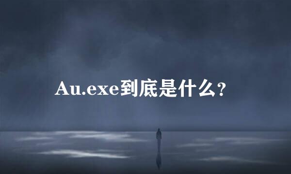 Au.exe到底是什么？