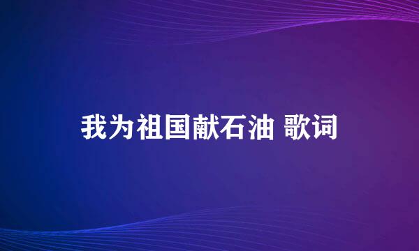 我为祖国献石油 歌词