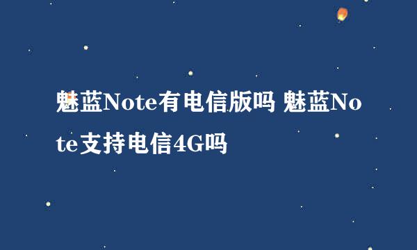 魅蓝Note有电信版吗 魅蓝Note支持电信4G吗