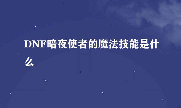 DNF暗夜使者的魔法技能是什么