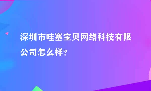 深圳市哇塞宝贝网络科技有限公司怎么样？