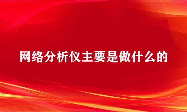 网络分析仪主要是做什么的