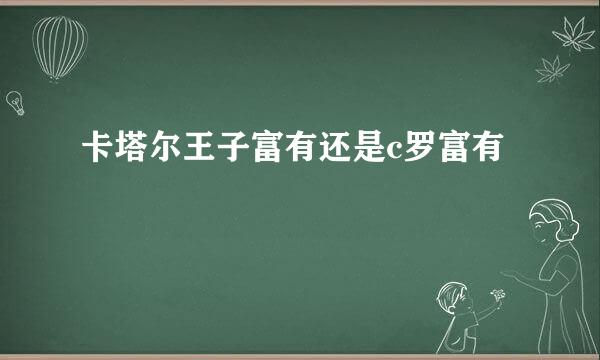 卡塔尔王子富有还是c罗富有