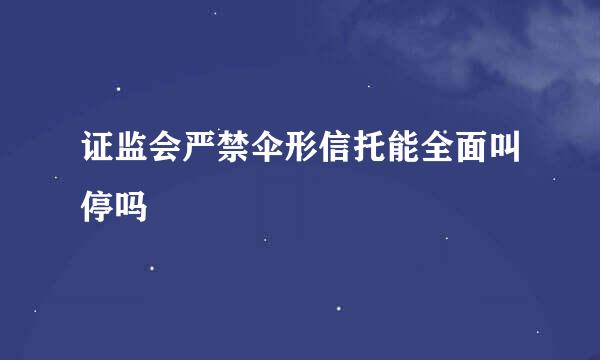 证监会严禁伞形信托能全面叫停吗