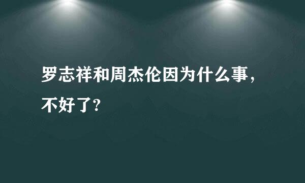 罗志祥和周杰伦因为什么事，不好了?