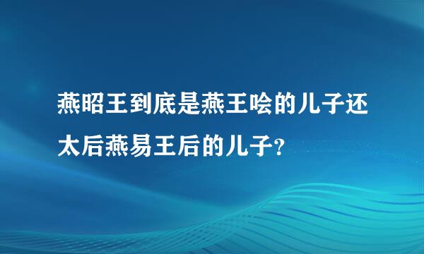 燕昭王到底是燕王哙的儿子还太后燕易王后的儿子？