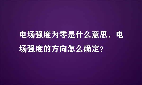 电场强度为零是什么意思，电场强度的方向怎么确定？