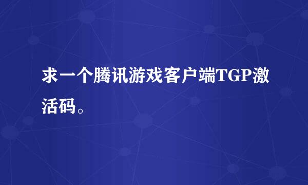 求一个腾讯游戏客户端TGP激活码。