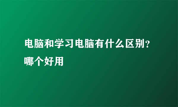 电脑和学习电脑有什么区别？哪个好用