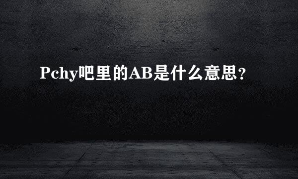 Pchy吧里的AB是什么意思？