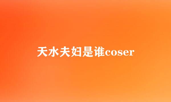 天水夫妇是谁coser