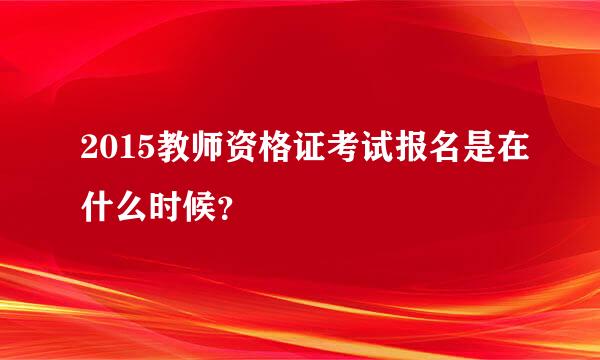 2015教师资格证考试报名是在什么时候？