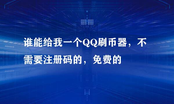 谁能给我一个QQ刷币器，不需要注册码的，免费的