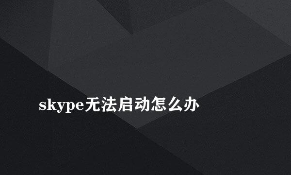 
skype无法启动怎么办
