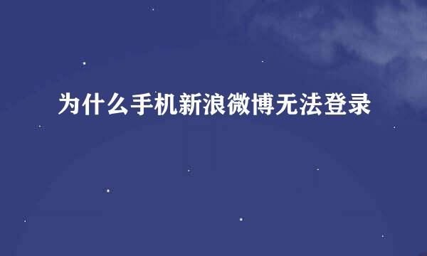 为什么手机新浪微博无法登录