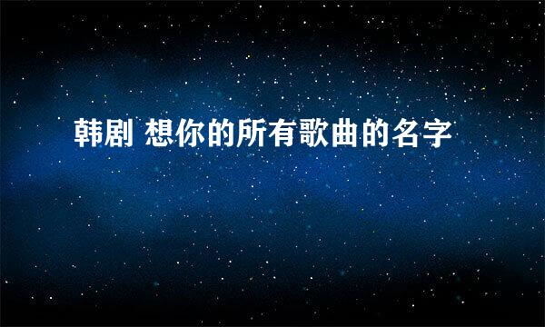 韩剧 想你的所有歌曲的名字