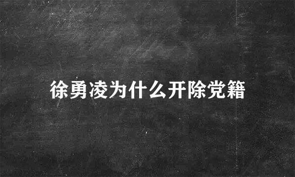 徐勇凌为什么开除党籍