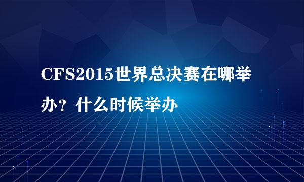 CFS2015世界总决赛在哪举办？什么时候举办