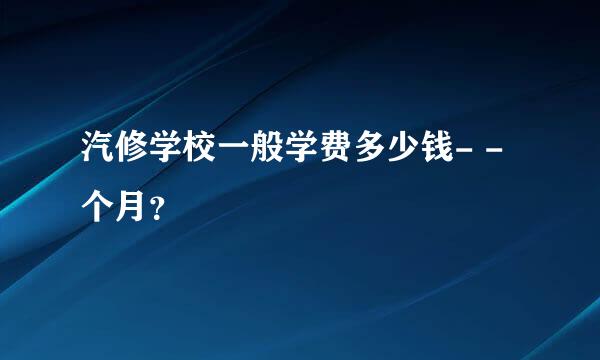 汽修学校一般学费多少钱- -个月？