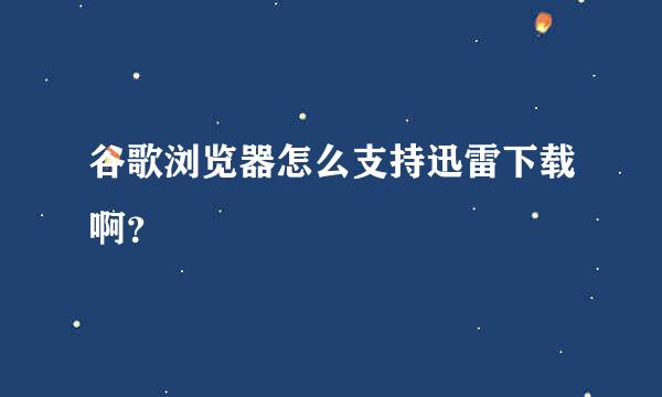 谷歌浏览器怎么支持迅雷下载啊？